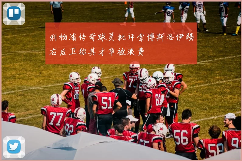 利物浦传奇球员批评索博斯洛伊踢右后卫称其才华被浪费