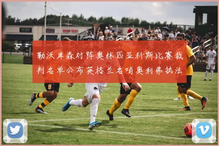 勒沃库森对阵奥林匹亚科斯比赛裁判名单公布英格兰名哨奥利弗执法引关注