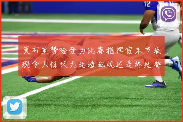 莫布里赞哈登为比赛指挥官末节表现令人惊叹无论造犯规还是终结都游刃有余