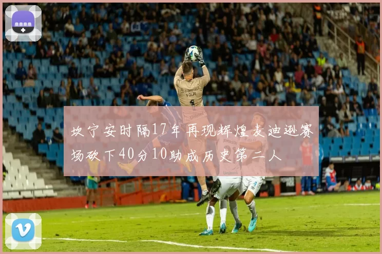 坎宁安时隔17年再现辉煌麦迪逊赛场砍下40分10助成历史第二人