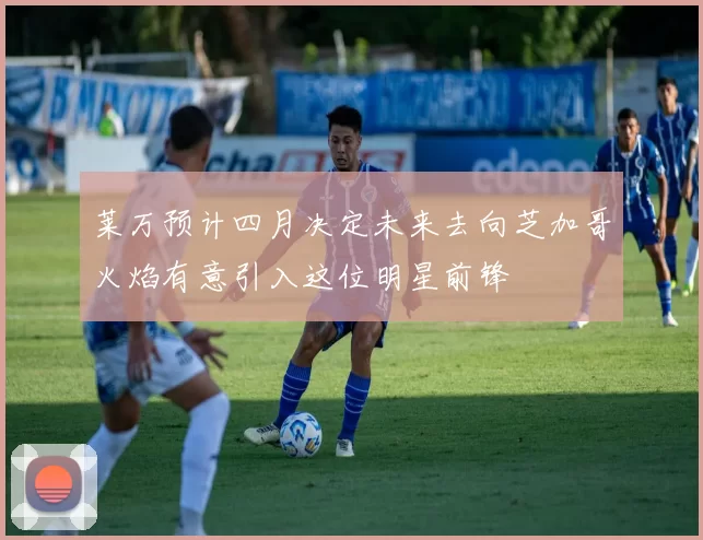 莱万预计四月决定未来去向芝加哥火焰有意引入这位明星前锋