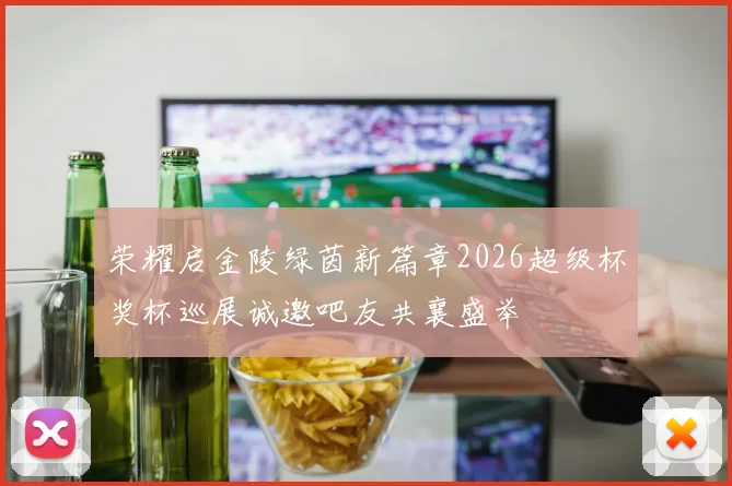荣耀启金陵绿茵新篇章2026超级杯奖杯巡展诚邀吧友共襄盛举