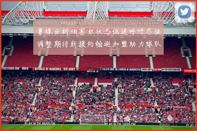 鲁媒分析珀塞尔状态低迷呼吁尽快调整期待新援约翰逊加盟助力球队