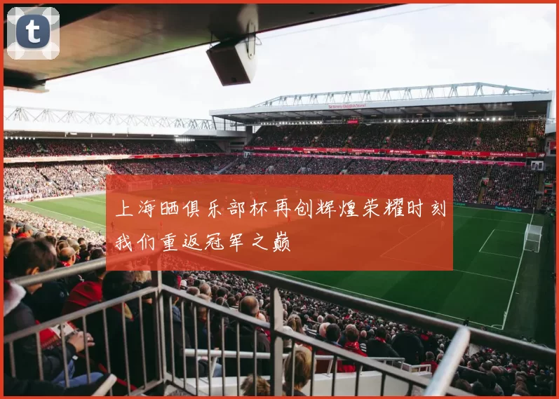 上海晒俱乐部杯再创辉煌荣耀时刻我们重返冠军之巅