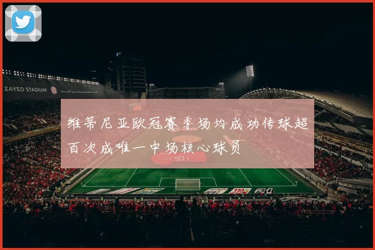 维蒂尼亚欧冠赛季场均成功传球超百次成唯一中场核心球员