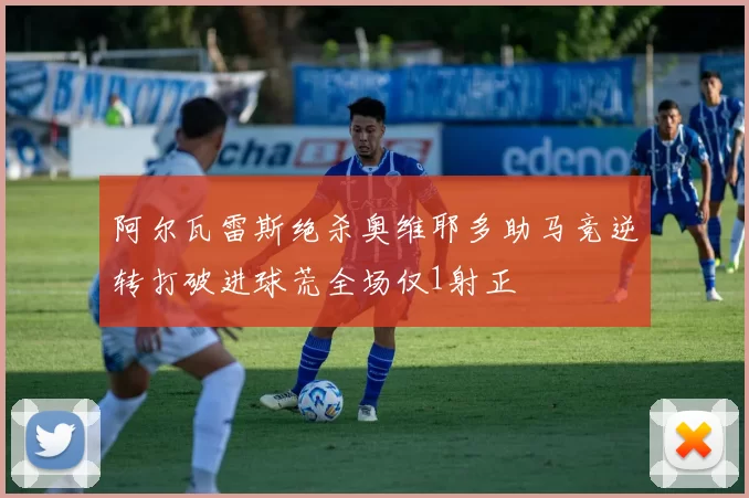 阿尔瓦雷斯绝杀奥维耶多助马竞逆转打破进球荒全场仅1射正