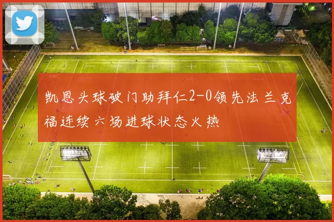 凯恩头球破门助拜仁2-0领先法兰克福连续六场进球状态火热